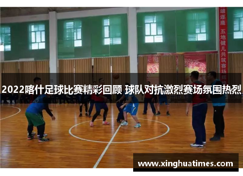 2022喀什足球比赛精彩回顾 球队对抗激烈赛场氛围热烈