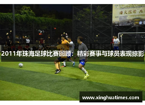 2011年珠海足球比赛回顾：精彩赛事与球员表现掠影