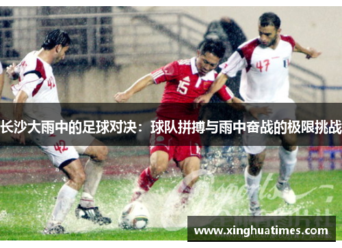 长沙大雨中的足球对决：球队拼搏与雨中奋战的极限挑战