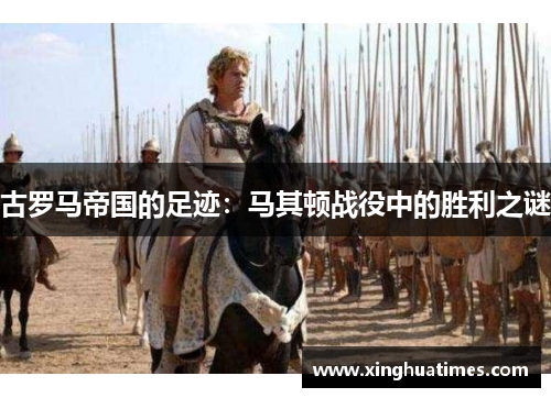古罗马帝国的足迹：马其顿战役中的胜利之谜